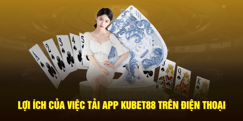 Lợi ích của việc tải app Kubet88 trên điện thoại
